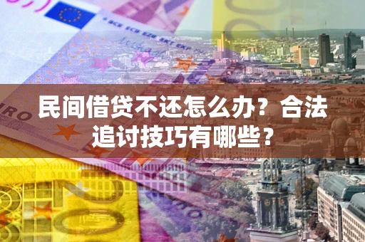 武汉民间借贷不还怎么办？合法追讨技巧有哪些？