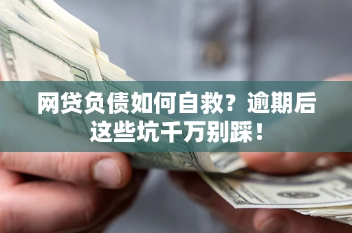 武汉网贷负债如何自救？逾期后这些坑千万别踩！