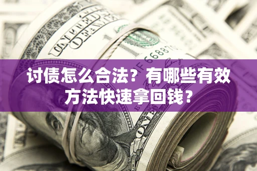 武汉讨债怎么合法？有哪些有效方法快速拿回钱？