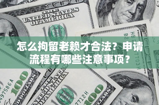 武汉怎么拘留老赖才合法？申请流程有哪些注意事项？