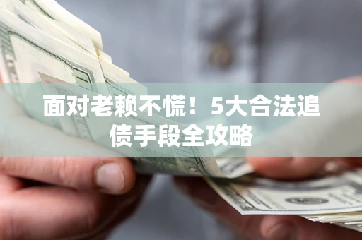 武汉面对老赖不慌！5大合法追债手段全攻略