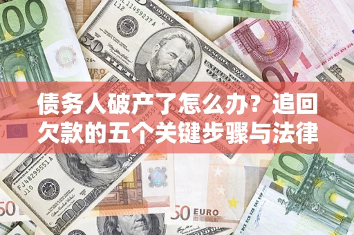 武汉债务人破产了怎么办？追回欠款的五个关键步骤与法律策略
