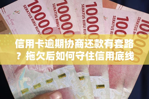 武汉信用卡逾期协商还款有套路？拖欠后如何守住信用底线？