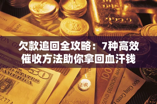 武汉欠款追回全攻略：7种高效催收方法助你拿回血汗钱