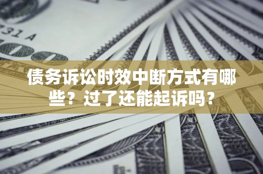 武汉债务诉讼时效中断方式有哪些？过了还能起诉吗？