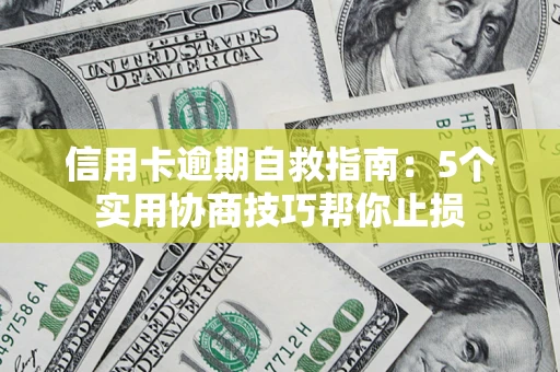 武汉信用卡逾期自救指南：5个实用协商技巧帮你止损