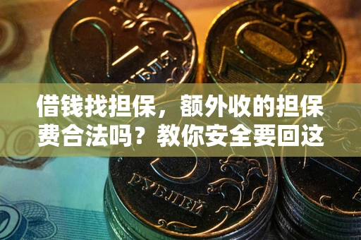 武汉借钱找担保，额外收的担保费合法吗？教你安全要回这笔钱