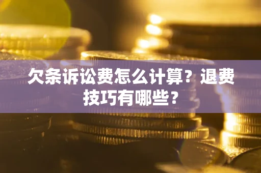 武汉欠条诉讼费怎么计算？退费技巧有哪些？