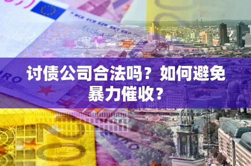 武汉讨债公司合法吗？如何避免暴力催收？