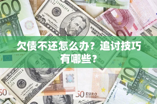 武汉欠债不还怎么办？追讨技巧有哪些？
