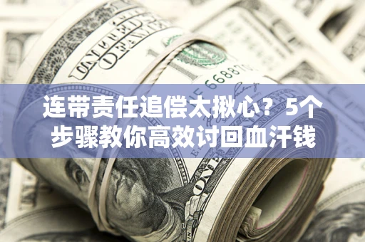 武汉连带责任追偿太揪心？5个步骤教你高效讨回血汗钱