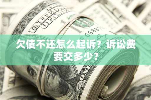 武汉欠债不还怎么起诉？诉讼费要交多少？