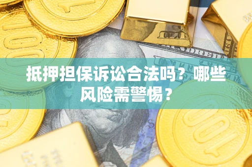 武汉抵押担保诉讼合法吗？哪些风险需警惕？