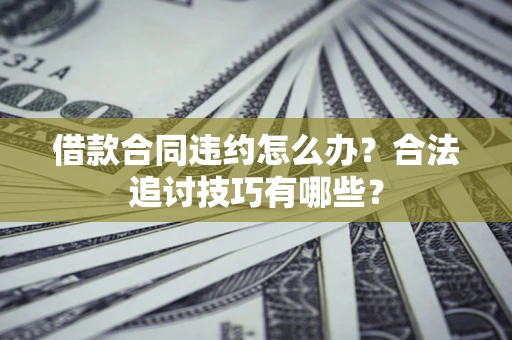 武汉借款合同违约怎么办？合法追讨技巧有哪些？