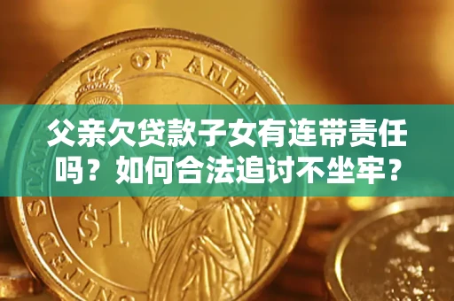 武汉父亲欠贷款子女有连带责任吗？如何合法追讨不坐牢？