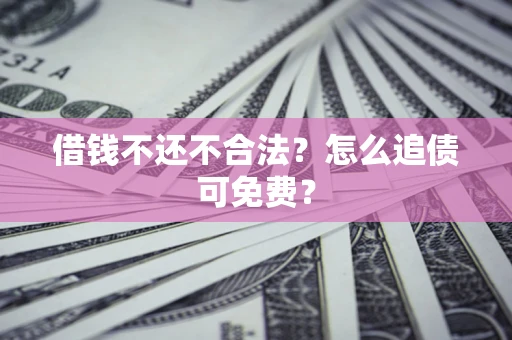武汉借钱不还不合法？怎么追债可免费？