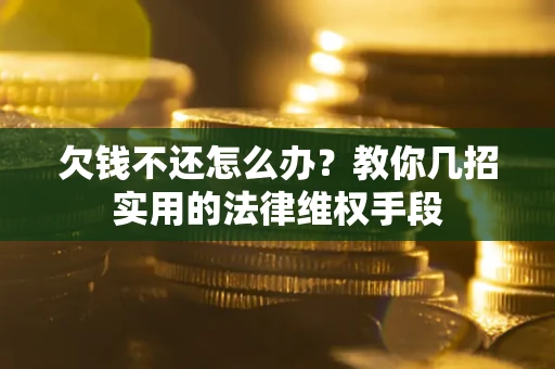 武汉欠钱不还怎么办？教你几招实用的法律维权手段