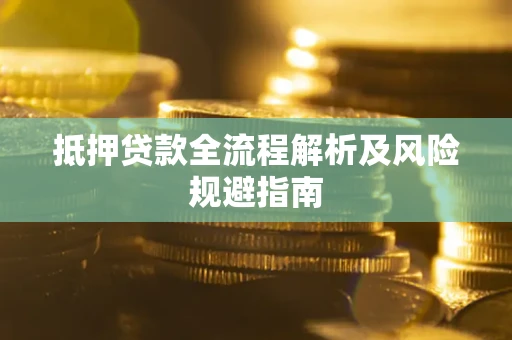 武汉抵押贷款全流程解析及风险规避指南