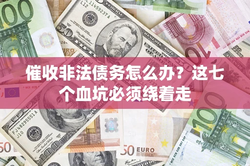 武汉催收非法债务怎么办？这七个血坑必须绕着走